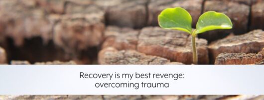 Recovery is my best revenge: overcoming trauma