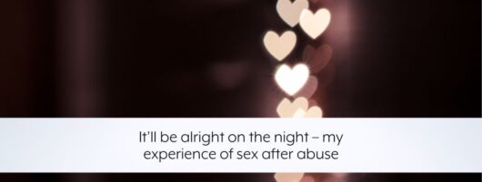 It’ll be alright on the night – my experience of sex after abuse