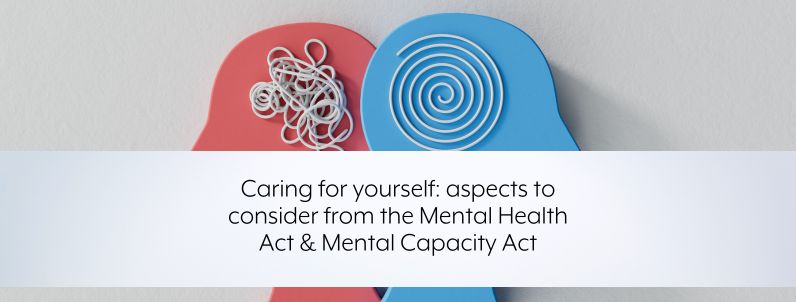 Caring for yourself: aspects to consider from the Mental Health Act and Mental Capacity Act
