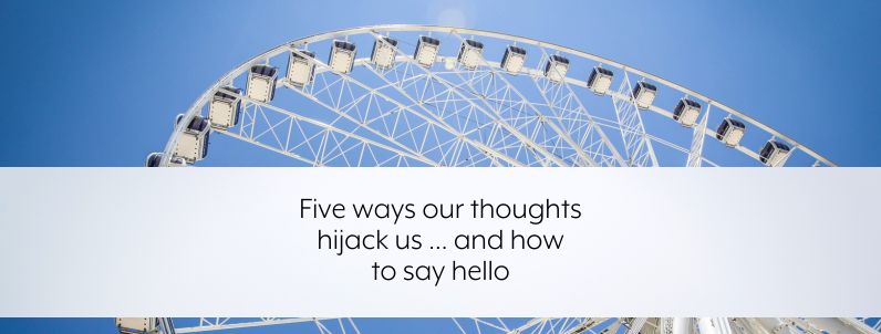 Five ways our thoughts hijack us … and how to say hello