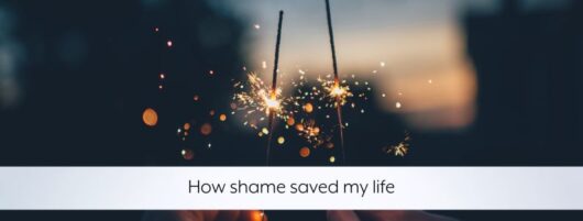 How shame saved my life