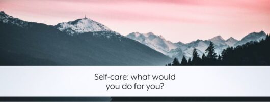 Self-care: what would you do for you?