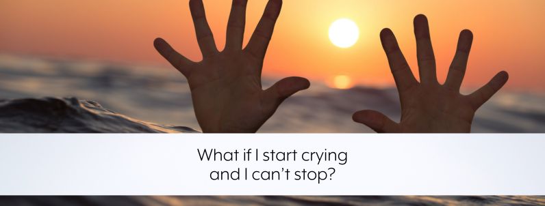 What if I start crying and I can’t stop?