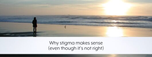 Why stigma makes sense (even though it’s not right)