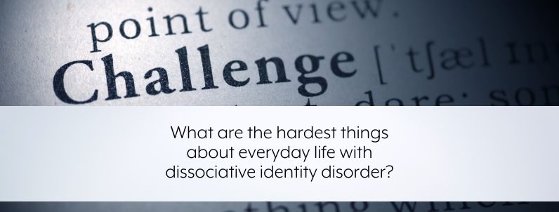 What are the hardest things about everyday life with dissociative identity disorder?