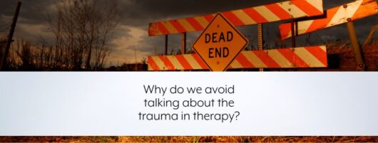 Why do we avoid talking about the trauma in therapy?