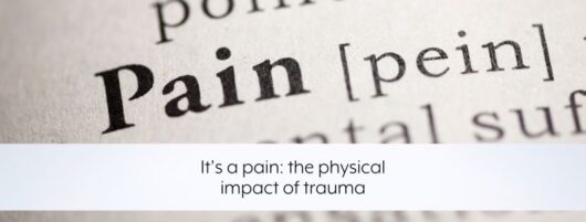 It’s a pain: the physical impact of trauma