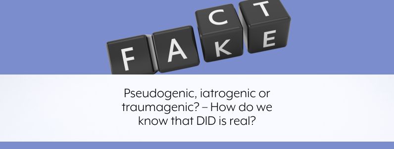 Pseudogenic, iatrogenic or traumagenic? – How do we know that DID is real?