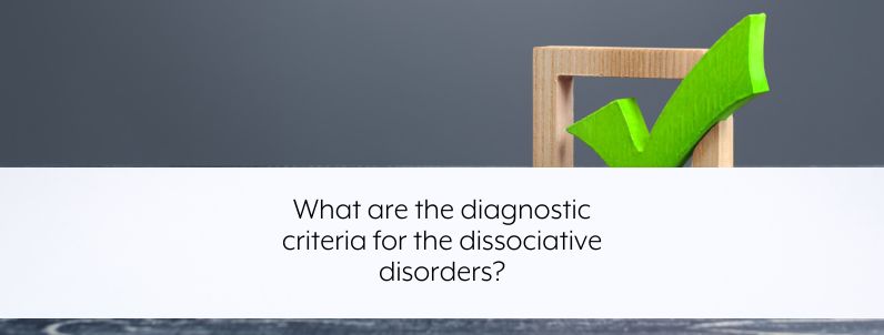 What are the diagnostic criteria for the dissociative disorders?