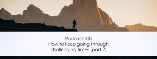 Podcast #18 – How to keep going through challenging times (part 2)